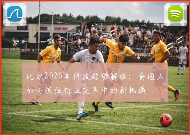 比尔2026年科技趋势解读:普通人如何抓住行业变革中的新机遇