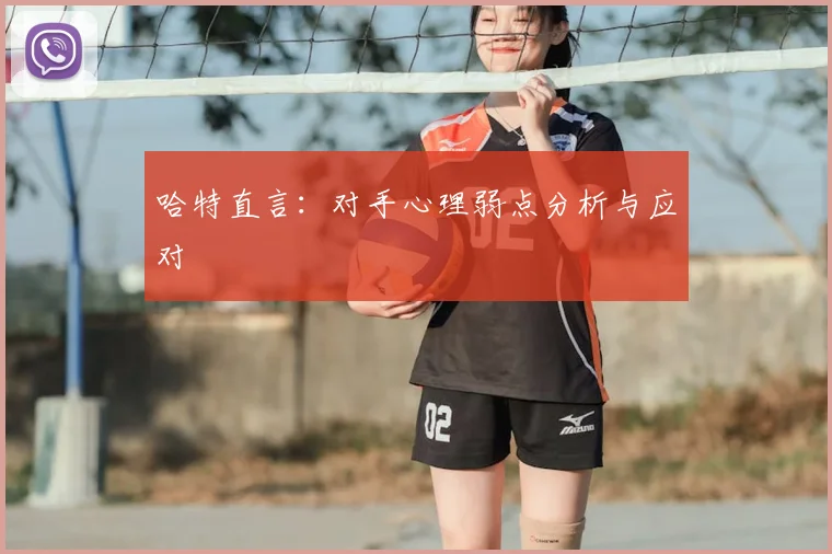 哈特直言：对手心理弱点分析与应对