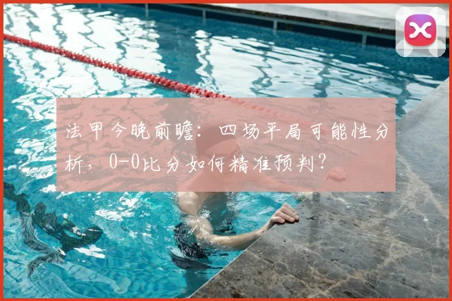 法甲今晚前瞻:四场平局可能性分析,0-0比分如何精准预判?