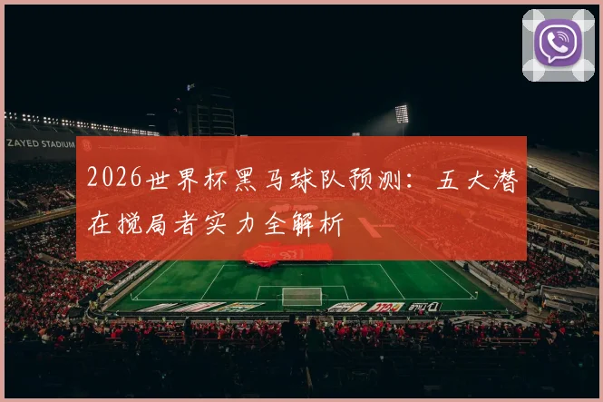 2026世界杯黑马球队预测:五大潜在搅局者实力全解析