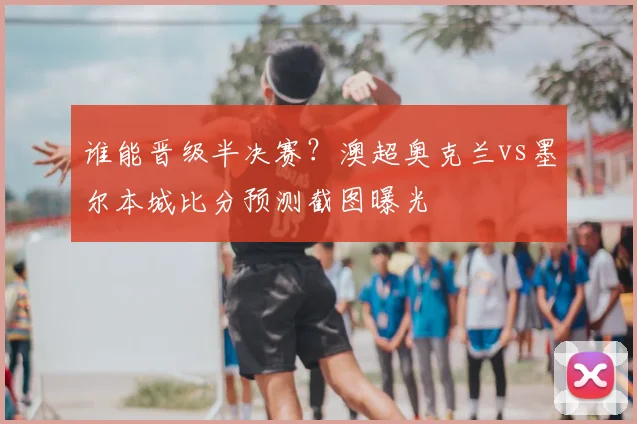 谁能晋级半决赛?澳超奥克兰vs墨尔本城比分预测截图曝光