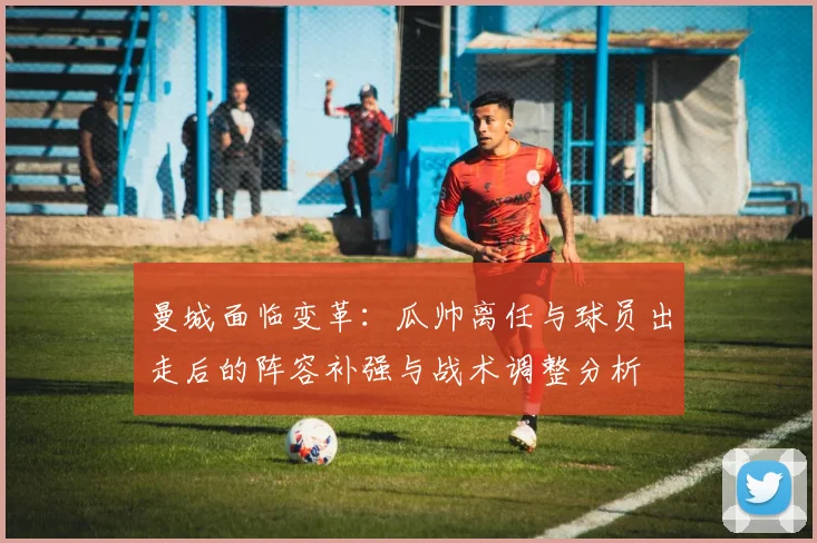 曼城面临变革:瓜帅离任与球员出走后的阵容补强与战术调整分析