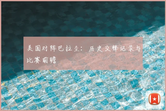 美国对阵巴拉圭:历史交锋记录与比赛前瞻
