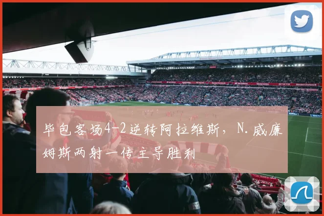 毕包客场4-2逆转阿拉维斯,N.威廉姆斯两射一传主导胜利