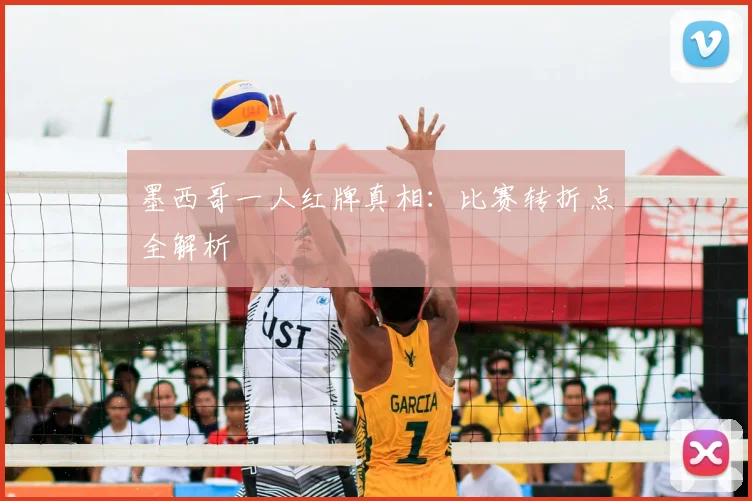 墨西哥一人红牌真相:比赛转折点全解析