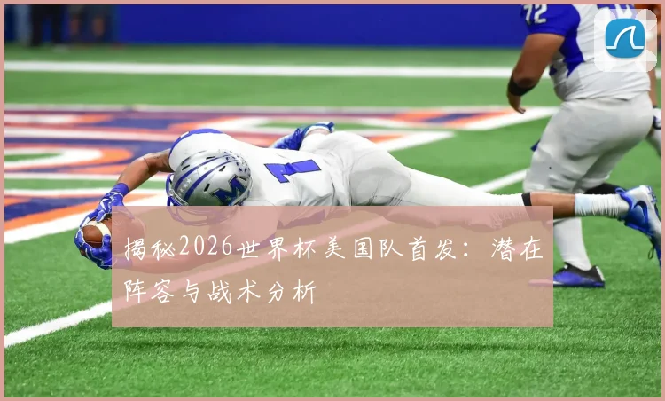 揭秘2026世界杯美国队首发：潜在阵容与战术分析